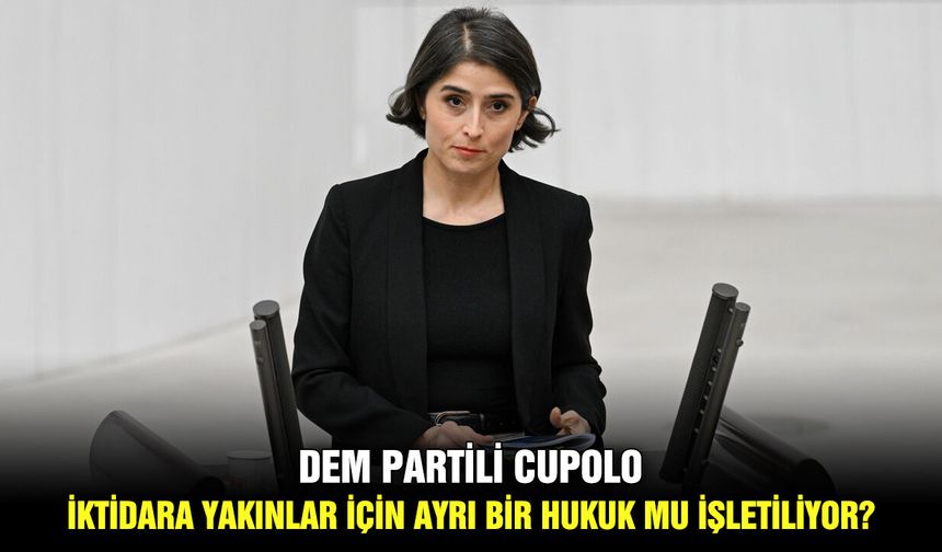 DEM Partili Cupolo: İktidara yakınlar için ayrı bir hukuk mu işletiliyor?