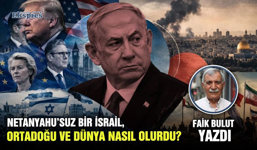 Netanyahu’suz bir İsrail, Ortadoğu ve Dünya nasıl olurdu?
