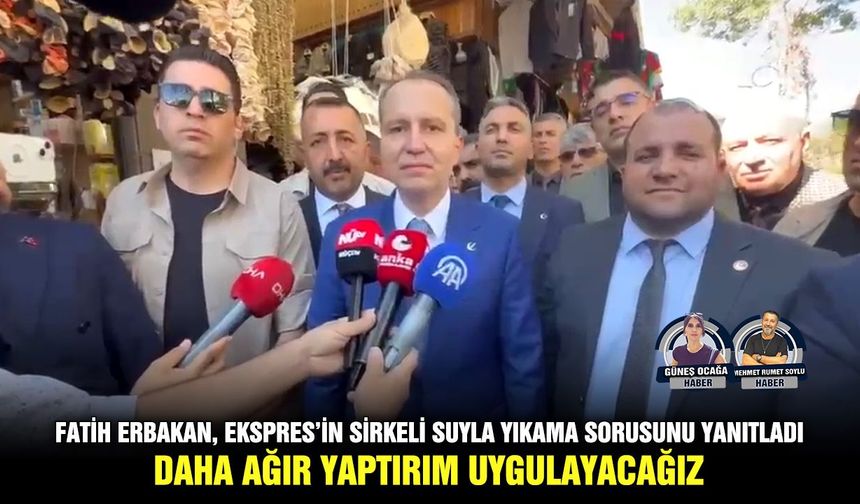 Fatih Erbakan, Ekspres’in sirkeli suyla yıkama sorusunu yanıtladı: Daha ağır yaptırım uygulayacağız