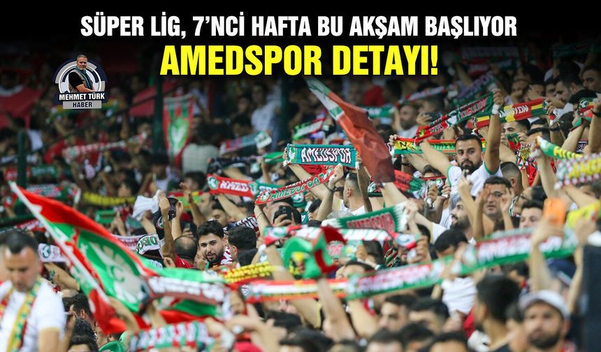 Süper Lig, 7’nci hafta bu akşam başlıyor; Amedspor detayı!