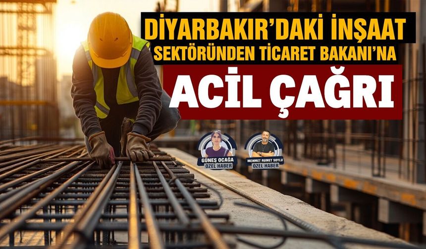 Diyarbakır’daki inşaat sektöründen Ticaret Bakanı’na acil çağrı