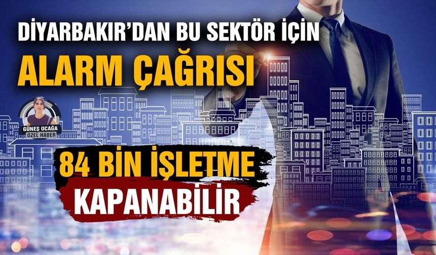 Diyarbakır’dan bu sektör için alarm çağrısı:  84 bin işletme kapanabilir