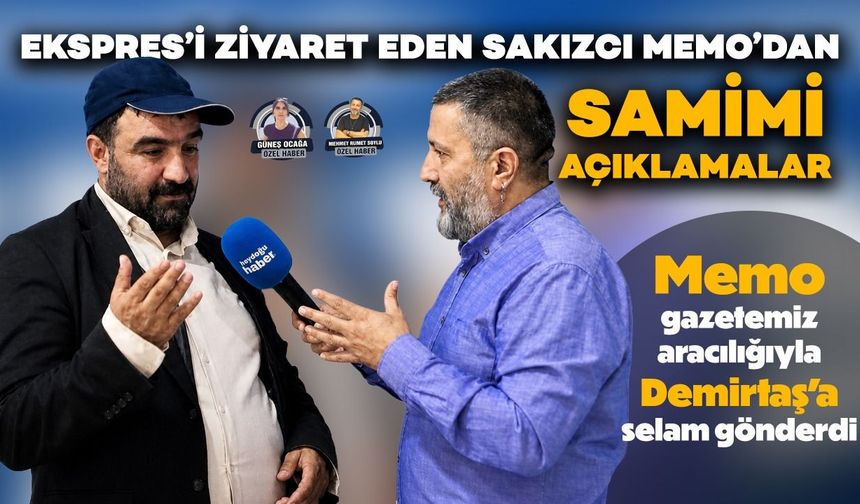 Ekspres’i ziyaret eden Sakızcı Memo’dan samimi açıklamalar