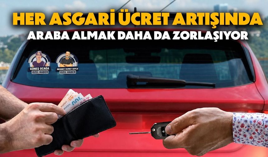 Her asgari ücret artışında, araba almak daha da zorlaşıyor